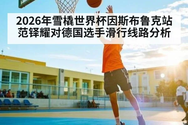 2026年雪橇世界杯因斯布鲁克站范铎耀对德国选手滑行线路分析 - kaiyun sports